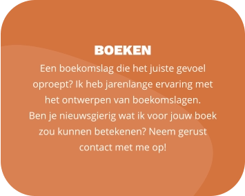 BOEKEN Een boekomslag die het juiste gevoel oproept? Ik heb jarenlange ervaring met het ontwerpen van boekomslagen.  Ben je nieuwsgierig wat ik voor jouw boek zou kunnen betekenen? Neem gerust contact met me op!