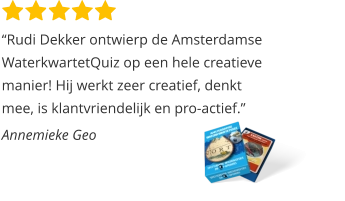 “Rudi Dekker ontwierp de Amsterdamse WaterkwartetQuiz op een hele creatieve  manier! Hij werkt zeer creatief, denkt mee, is klantvriendelijk en pro-actief.”  Annemieke Geo