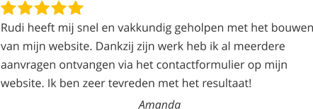 Rudi heeft mij snel en vakkundig geholpen met het bouwen van mijn website. Dankzij zijn werk heb ik al meerdere aanvragen ontvangen via het contactformulier op mijn website. Ik ben zeer tevreden met het resultaat!  Amanda