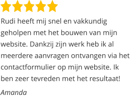 Rudi heeft mij snel en vakkundig geholpen met het bouwen van mijn website. Dankzij zijn werk heb ik al meerdere aanvragen ontvangen via het contactformulier op mijn website. Ik ben zeer tevreden met het resultaat!  Amanda