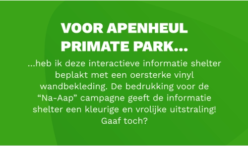 voor apenheul primate park…  …heb ik deze interactieve informatie shelter beplakt met een oersterke vinyl wandbekleding. De bedrukking voor de  “Na-Aap” campagne geeft de informatie shelter een kleurige en vrolijke uitstraling!  Gaaf toch?