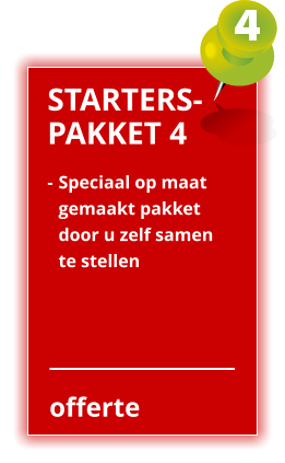 offerte STARTERS- PAKKET 4 -	Speciaal op maat  	gemaakt pakket  	door u zelf samen  	te stellen
